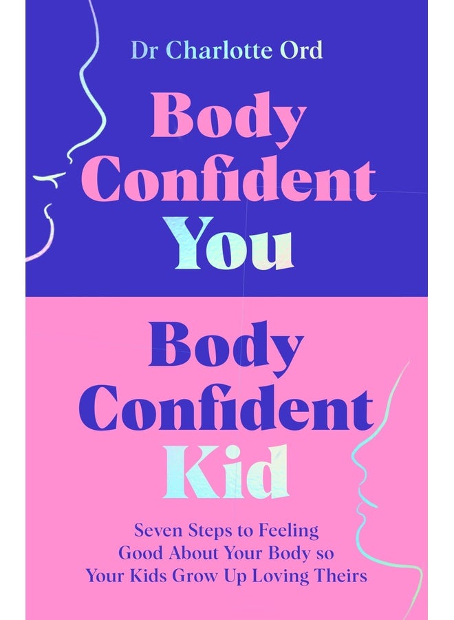 Body Confident You, Body Confident Kid: Seven Steps to Feeling Good About Your Body so Your Kids Grow Up Loving Theirs